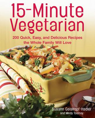 15-Minute Vegetarian Recipes: 200 Quick, Easy, and Delicious Recipes the Whole Family Will Love - Geiskopf-Hadler, Susann, and Toomay, Mindy