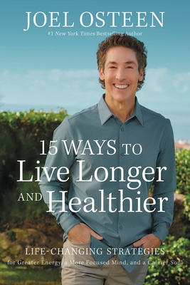 15 Ways to Live Longer and Healthier: Life-Changing Strategies for Greater Energy, a More Focused Mind, and a Calmer Soul - Osteen, Joel