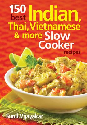 150 Best Indian, Thai, Vietnamese and More Slow Cooker Recipes - Vijayakar, Sunil