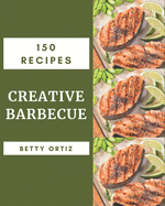150 Creative Barbecue Recipes: A Timeless Barbecue Cookbook