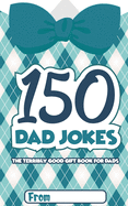 150 Dad Jokes: The Terribly Good Father's Day Gift Book for Dads