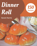 150 Dinner Roll Recipes: I Love Dinner Roll Cookbook!