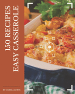 150 Easy Casserole Recipes: Unlocking Appetizing Recipes in The Best Easy Casserole Cookbook!