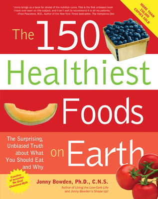 150 Healthiest Foods on Earth: The Surprising, Unbiased Truth about What You Should Eat and Why - Bowden, Jonny, PhD, CNS