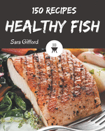 150 Healthy Fish Recipes: Let's Get Started with The Best Healthy Fish Cookbook!