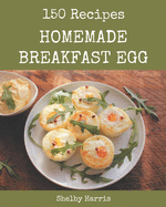 150 Homemade Breakfast Egg Recipes: Happiness is When You Have a Breakfast Egg Cookbook!