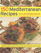 150 Mediterranean Recipes: Delicious, Vibrant and Healthy Cooking Shown Step by Step in 550 Stunning Photographs
