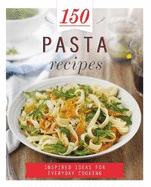 150 Pasta Recipes: Inspired Ideas for Everyday Cooking