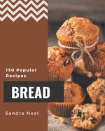 150 Popular Bread Recipes: A Bread Cookbook You Will Need