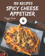 150 Spicy Cheese Appetizer Recipes: A Spicy Cheese Appetizer Cookbook You Will Love