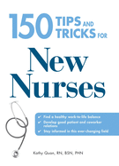 150 Tips and Tricks for New Nurses: Balance a Hectic Schedule and Get the Sleep You Need...Avoid Illness and Stay Positive...Continue Your Education and Keep Up with Medical Advances