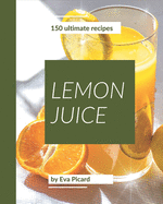 150 Ultimate Lemon Juice Recipes: The Lemon Juice Cookbook for All Things Sweet and Wonderful!