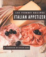 150 Yummy Italian Appetizer Recipes: Best-ever Yummy Italian Appetizer Cookbook for Beginners