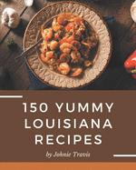 150 Yummy Louisiana Recipes: The Best-ever of Yummy Louisiana Cookbook