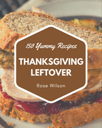 150 Yummy Thanksgiving Leftover Recipes: Making More Memories in your Kitchen with Yummy Thanksgiving Leftover Cookbook!