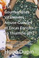 151 Gourmandises Vitamines: Amuse-Gueules et Encas Enrichis en Thiamine (B1): Boostez Votre Sant avec des Recettes Savoureuses et Riche en Vitamine B1 pour une Vitalit Optimale