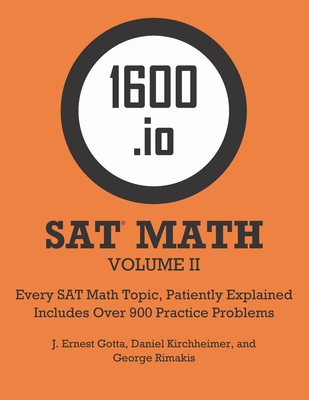 1600.io SAT Math Orange Book Volume II: Every SAT Math Topic, Patiently Explained - Gotta, J Ernest, and Kirchheimer, Daniel, and Rimakis, George