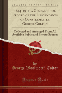1644-1911, a Genealogical Record of the Descendants of Quartermaster George Colton: Collected and Arranged from All Available Public and Private Sources (Classic Reprint)