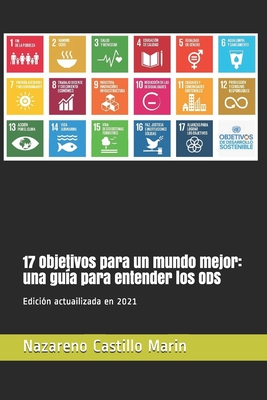 17 Objetivos para un mundo mejor: una gu?a para entender los ODS: Construir un mundo mejor es el mayor desaf?o de la humanidad. Lo que sigue es la historia de c?mo los ODS pueden lograrlo. - Castillo Marin, Nazareno