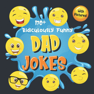 170+ Ridiculously Funny Dad Jokes: Hilarious & Silly Dad Jokes So Terrible, Only Dads Could Tell Them and Laugh Out Loud! (Funny Gift With Colorful Pictures)