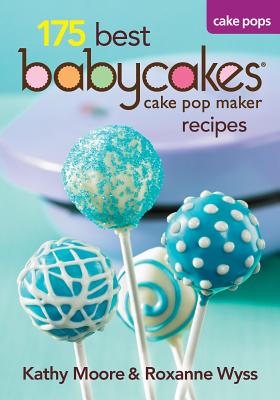 175 Best Babycakes Cake Pop Maker Recipes - Moore, Kathy, and Wyss, Roxanne