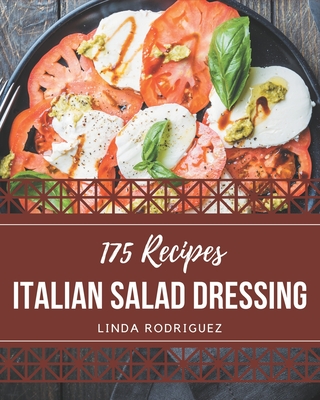 175 Italian Salad Dressing Recipes: Not Just an Italian Salad Dressing Cookbook! - Rodriguez, Linda