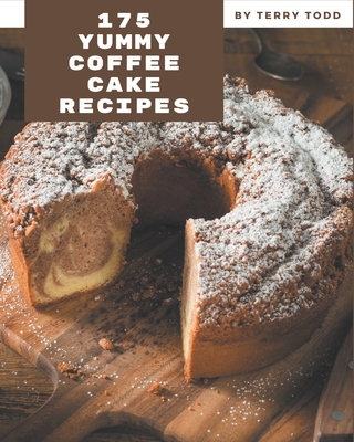 175 Yummy Coffee Cake Recipes: The Highest Rated Yummy Coffee Cake Cookbook You Should Read - Todd, Terry