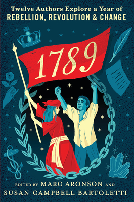 1789: Twelve Authors Explore a Year of Rebellion, Revolution, and Change - Aronson, Marc (Editor), and Bartoletti, Susan Campbell (Editor)