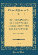 1793-1805, Projets Et Tentatives de Dbarquement Aux Iles Britanniques, Vol. 4: Ier Et IIe Parties (Classic Reprint)