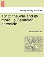 1812; The War and Its Moral: A Canadian Chronicle. - Coffin, William F.