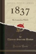 1837: My Connection with It (Classic Reprint)