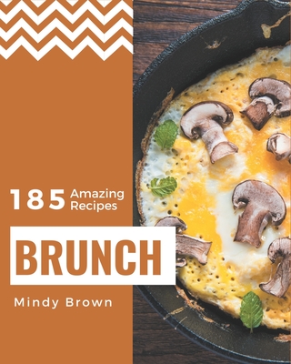 185 Amazing Brunch Recipes: Greatest Brunch Cookbook of All Time - Brown, Mindy