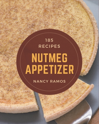 185 Nutmeg Appetizer Recipes: Greatest Nutmeg Appetizer Cookbook of All Time - Ramos, Nancy