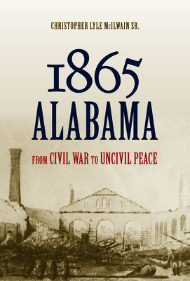 1865 Alabama: From Civil War to Uncivil Peace - McIlwain, Christopher Lyle