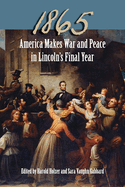 1865: America Makes War and Peace in Lincoln's Final Year