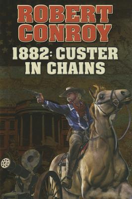 1882: Custer in Chains: Volume 1 - Conroy, Robert