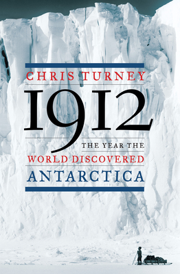 1912: The Year the World Discovered Antarctica - Turney, Chris