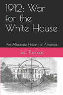 1912: War for the White House: An Alternate History of America