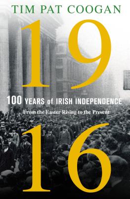 1916: One Hundred Years of Irish Independence: From the Easter Rising to the Present - Coogan, Tim Pat