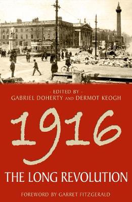 1916: The Long Revolution - Doherty, Gabriel (Editor), and Keogh, Dermot (Editor), and Fitzgerald, Garret (Foreword by)