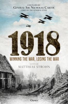 1918: Winning the War, Losing the War - Strohn, Matthias (Contributions by), and Corum, James S. (Contributions by), and Melvin CB OBE, Mungo (Contributions by)