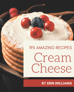 195 Amazing Cream Cheese Recipes: A Cream Cheese Cookbook for All Generation