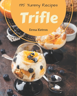 195 Yummy Trifle Recipes: Explore Yummy Trifle Cookbook NOW! - Ketron, Erma