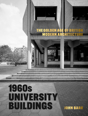 1960s University Buildings: The Golden Age of British Modern Architecture - Barr, John