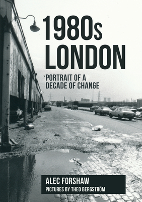 1980s London: Portrait of a Decade of Change - Forshaw, Alec, and Bergstrom, Theo (Photographer)