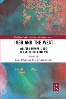 1989 and the West: Western Europe since the End of the Cold War - Braat, Eleni (Editor), and Corduwener, Pepijn (Editor)