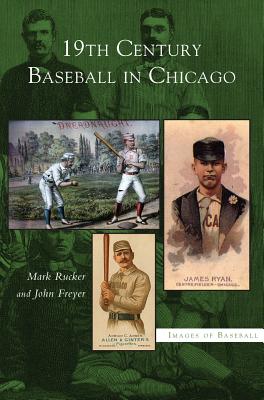 19th Century Baseball in Chicago - Rucker, Mark, and Freyer, John