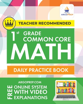 1st Grade Common Core Math: Daily Practice Workbook 1000+ Practice Questions and Video Explanations Argo Brothers - Argoprep, and Argo Brothers
