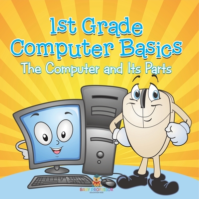 1st Grade Computer Basics: The Computer and Its Parts - Baby Professor