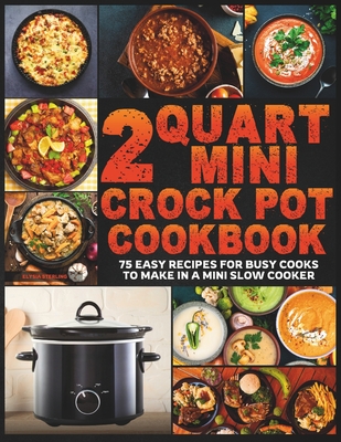 2 Quart Mini Crock Pot Cookbook: 75 Easy Recipes for Busy Cooks to Make in a Mini Slow Cooker - Sterling, Elysia